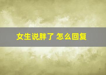 女生说胖了 怎么回复